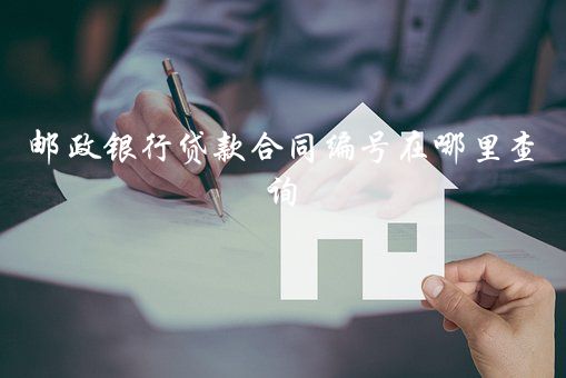 郵政銀行貸款合同編號在哪里查詢？郵政銀行