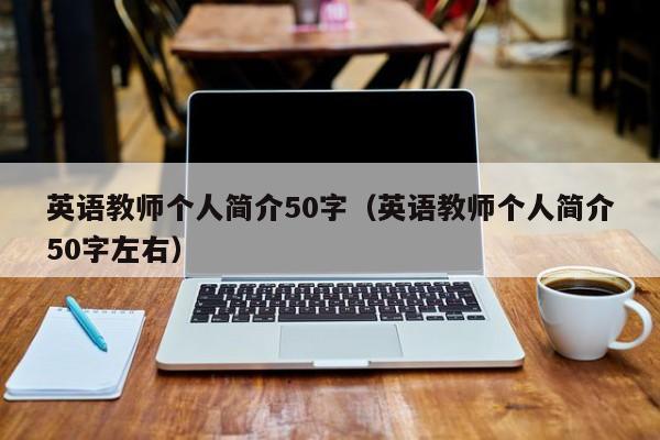 應聘英語教師三分鐘自我介紹（英語教師個人簡介50字左右）