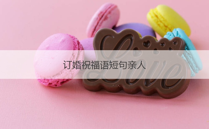 訂婚祝福語短句親人  訂婚賀詞內容匯總